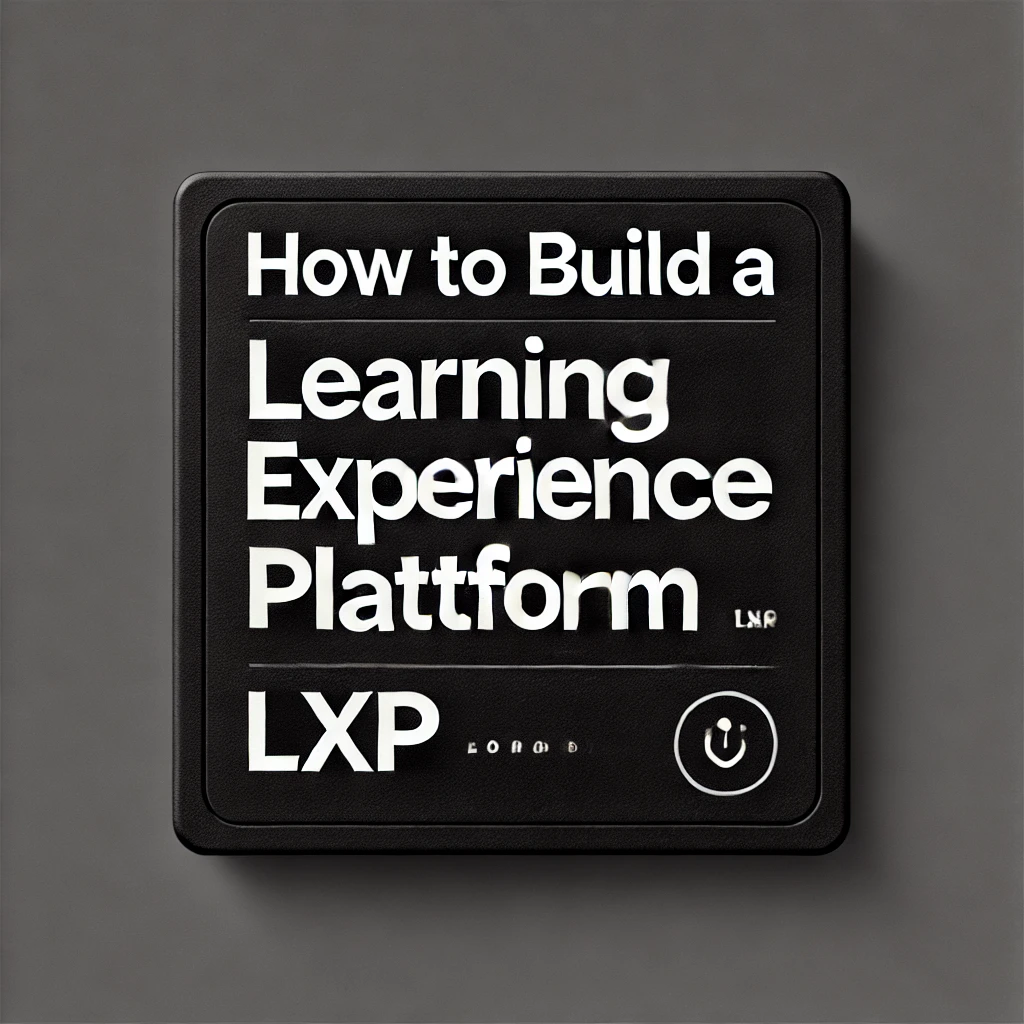 How to Build a Learning Experience Platform (LXP): A Step-by-Step Guide